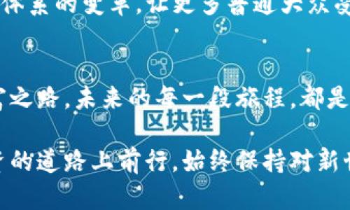    “探索INFINITY：如何在加密货币世界中找到你的财富之路”  / 
 guanjianci  INFINITY, 加密货币, 财富之路  /guanjianci 

一、INFINITY加密货币的崛起
在云雾缭绕的数字金融世界中，INFINITY（INF）如同晨曦中破晓的第一缕阳光，照亮了许多想要打破传统金融束缚的投资者心中的希望之路。作为一款新兴的加密货币，INFINITY不仅仅是技术创新的产物，更是一种理念的象征：希望让每个人都能在这个全新的经济体系中，找到属于自己的财富与价值。

二、认识INFINITY的背后故事
INFINITY的故事起源于一个激情四溢的团队，他们怀揣着千千万万普通投资者的梦想，希望通过变革传统金融理念，将财富的获取与分享变得更加公平与透明。在这个理念的指引下，INFINITY不断改进其技术架构，力求在安全性和应用范围上实现突破，最终构建起一个充满无限可能的加密生态系统。

三、技术架构：通向无限的桥梁
INFINITY并不仅仅停留在理论阶段，它的技术架构如同一座坚固而优雅的桥梁，将传统金融与数字货币之间的鸿沟逐渐填平。通过运用区块链技术，INFINITY能够确保每一笔交易的透明度与不可篡改性，就像晨露中的老桥般坚韧而清晰。而其高效的共识机制则能够确保交易的高速度和低成本，为用户提供了良好的使用体验。

四、加密货币的投资策略
在这个瞬息万变的加密货币市场中，找到合适的投资策略如同在浩瀚星空中寻找北斗星。首先，投资者需要对INFINITY的市场动态有所了解，关注价格波动与量价关系，既要学会在涨势中把握机会，也不能忽视下跌背后潜藏的风险。同时，分散投资也是一个明智的选择，仿佛在盛开的花海中寻找多样的颜色，以减轻由于部分资产波动带来的震荡。

五、建立自己的财富管理体系
我们每个人的财富管理体系都应该如一幅精致的油画，色彩斑斓且富有层次感。INFINITY为投资者提供了灵活的交易平台，用户可以根据自己的需求选择适合的交易时间与策略。例如，短期交易者可以选择在高波动时进行频繁交易，而长线投资者则可选择在基本面良好时进行持有。在这个过程中，记录下自己的盈利与亏损，逐渐形成一套属于自己的交易规则与风格。

六、社区的力量：从数字孤岛走向共荣
就如同在一个温暖的村落中，彼此分享故事和经验，INFINITY构建了一个充满活力与信任的社区。通过线上论坛、社交媒体与线下活动，用户不仅可以互相交流投资经验，还可以共同探讨未来的发展方向。这个社区的力量如同清晨的第一顿早餐，温暖而充满希望，让每个成员感受到归属与鼓励。

七、规避风险：与风暴共舞的艺术
在投资的旅途中，风暴是不可避免的。学习如何与之共舞则显得尤为重要。首先，可以通过设定止损线来规避可能的重大损失，就像在暴风雨来临前修建坚固的避风港。同时，使用各种数据分析工具与技术指标，帮助我们更好地判断市场方向。最终，我们会发现，这些策略的积累与经验，如同一颗颗星星，指引我们在未知的投资宇宙中安全航行。

八、未来展望：无尽的可能
当我们站在当前这个历史的交汇点，展望INFINITY的未来，它如同浩瀚宇宙中的无数星辰，充满了无限的可能。随着技术的进步与市场的扩大，INFINITY将继续推动金融体系的变革，让更多普通大众受益于这一进程。未来的投资者，将在这无垠的加密货币海洋中，寻找到属于自己的财富之舟。

九、结语：发掘你的财富之路
无论你是刚刚接触加密货币世界的新手，还是已经在这个领域中摸索了多年的老手，INFINITY都为你提供了一个探索的机会。勇敢地踏出第一步，去发掘属于自己的财富之路。未来的每一段旅程，都是对自己人生价值的重新定义，让我们彼此携手，共同迎接那个充满希望的明天。

以上是关于INFINITY加密货币的详细探讨，希望通过具体的情境和生活化的语言，能让你更好地理解该项目的价值与潜力。无论是在数字货币的海洋中遨游，还是在投资的道路上前行，始终保持对新世界的好奇和探索的心，会让你在未来充满无限可能的旅程中，找到自己的财富之路。