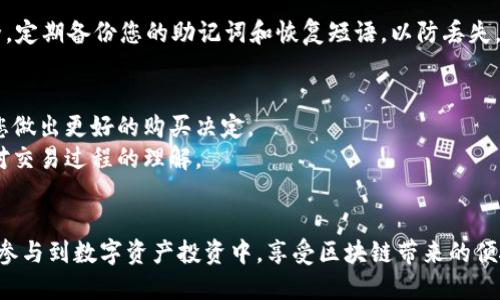 在TP钱包中购买小额BNB的步骤如下：

第一步：下载并安装TP钱包
首先，您需要在您的手机上下载TP钱包。可以在应用商店中搜索“TP钱包”并安装。在安装完成后，打开应用程序，您将看到一个用户友好的界面。

第二步：创建或导入钱包
如果您是第一次使用TP钱包，您需要创建一个新钱包。如果您已经拥有一个钱包，可以选择导入钱包。创建钱包会引导您设置一个强密码，并生成助记词。请务必将助记词保存在安全的地方，因为它将是您恢复钱包的唯一方法。

第三步：充值您的钱包
在购买BNB之前，您需要先给TP钱包充值。您可以通过银行转账、信用卡或其他方式购买USDT等其他加密货币，并将其发送到您的TP钱包中。选择“充值”功能，复制您的钱包地址，使用其他平台转账相应的加密货币。

第四步：选择交易对
充值完成后，您可以在TP钱包内找到交易功能。选择USDT/BNB的交易对，这将允许您用USDT兑换BNB。在交易界面上，您可以输入想要购买的BNB数量，系统将自动显示相应的USDT金额。

第五步：确认交易
在确认购买之前，请再次核对您输入的数据。确保您了解交易费用，并确认市场价格。在确认无误后，点击“购买”按钮，系统会处理您的交易。

第六步：查看您的BNB余额
交易完成后，您可以返回钱包界面，查看您的BNB余额。如果您的交易成功，您将看到新购买的BNB出现在您的资产列表中。

第七步：保管您的BNB
在购买完成后，请考虑如何保管您的BNB。TP钱包提供了安全存储选项，确保您的资产安全。定期备份您的助记词和恢复短语，以防丢失。

额外提示
1. **了解市场**：在进行交易之前，请确保了解BNB的市场动态。跟踪价格波动可以帮助您做出更好的购买决定。
2. **小额投资**：如果您是首次投资者，可以考虑先购买少量BNB，以观察市场并确保您对交易过程的理解。
3. **安全操作**：务必注意安全操作，不要随意分享您的助记词和密码，以保护您的资产。

通过以上步骤，您就可以在TP钱包中轻松购买小额BNB了。这种灵活性使得更多用户能够参与到数字资产投资中，享受区块链带来的便捷和效益。