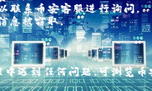 将USDT从币安转到TP钱包的步骤如下：

### 第一步：准备工作

在进行转账前，请确保您拥有以下信息：

- **币安账户**：确保您的币安账户已完成实名认证，并且有USDT可供转账。
- **TP钱包地址**：您需要在TP钱包中找到USDT接收地址。

### 第二步：获取TP钱包地址

1. **打开TP钱包**：在您的手机上或电脑上打开TP钱包应用。
2. **选择USDT**：在钱包主页，选择“资产”或“代币”选项，找到并点击“USDT”。
3. **获取地址**：点击“接收”或“收款”，这将显示您的USDT接收地址。请确保您复制的是正确的地址，避免转账错误。

### 第三步：登录币安账户

1. **打开币安网站或APP**：登录您的币安账户，确保您的账户平稳可用。
2. **进入钱包**：在主页面，找到“钱包”选项并点击，选择“现货钱包”。

### 第四步：开始转账

1. **选择USDT**：在现货钱包中，找到USDT并点击。
2. **点击“提现”**：在USDT详情页面上，找到并点击“提现”按钮。
3. **输入接收地址**：在提现页面，将您之前复制的TP钱包地址粘贴到“收款地址”字段。
4. **选择网络**：确保选择正确的网络（如ERC20, TRC20等），根据您的TP钱包支持的网络进行选择。
5. **输入金额**：输入您想要转账的USDT金额。
6. **确认信息**：仔细核对收款地址和金额，确保没有错误。

### 第五步：安全验证

1. **短信或邮箱验证**：系统可能会要求您进行安全验证，输入您注册的手机号码或邮箱中收到的验证码。
2. **双重认证**：如果您已启用双重认证，请确保您输入正确的验证码。

### 第六步：提交提现

1. **确认提现**：在完成验证后，点击“提交”或“确认提现”按钮。
2. **查看状态**：您将在提现页面看到转账处理的状态。一般情况下，处理时间取决于区块链网络的拥堵情况。

### 第七步：检查TP钱包

1. **打开TP钱包**：在您的TP钱包中，等待一段时间（通常几分钟到30分钟不等）。
2. **查看资产**：在USDT页面中，刷新或查看您的钱包资产，确认USDT已成功到账。

### 注意事项

- **手续费**：请注意在币安提现时可能会产生一定的手续费，提现金额将会减少相应的费用。
- **转账时间**：USDT的转账时间因网络负载而异，请耐心等待。如果长时间未到账，您可以联系币安客服进行询问。
- **安全性**：确保在安全的网络环境下操作，不要在公共Wi-Fi下进行重要交易，以防止信息被窃取。

### 总结

将USDT从币安转到TP钱包的过程不复杂，只需确保每一步准确无误，安全为先。如果在过程中遇到任何问题，可浏览币安的帮助文档或联系客服获取支持。保持对市场变化的关注，合理安排资金，以便灵活应对。