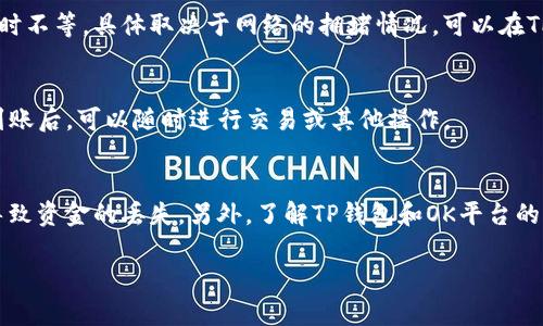 要将TP钱包中的USDT提到OK（OKEx或者OKCoin等平台），你可以按照以下步骤进行：

步骤一：登录你的TP钱包
首先，确保你已经安装了TP钱包应用并注册了账户。打开应用，输入密码或使用指纹/面部识别进行身份验证，登录你的钱包。

步骤二：查找USDT资产
在TP钱包的主界面上，你会看到你的资产列表。向下滑动直到找到USDT，点击它以查看详细信息，包括余额和交易记录。

步骤三：选择提币
在USDT的详细页面中，通常会看到“提币”或“转账”的选项。点击该选项，准备转移你的USDT到OK平台。

步骤四：获取OK平台的USDT地址
在进行提币之前，你需要从OK平台获取你的USDT充值地址。登录OK平台，进入钱包或资产管理部分，选择USDT并找到“充值”选项。系统会生成一个唯一的钱包地址，复制这个地址。

步骤五：填写提币信息
返回到TP钱包的提币页面，在相应的字段中填入从OK平台复制的USDT地址。在提币数量框中输入你希望转出的金额，确保输入正确。在此过程中，注意查看网络费用，并确保余额足够支付这些费用。

步骤六：确认提币
在所有信息确认无误后，点击“确认”或“提交”提币申请。根据TP钱包的安全设置，你可能需要进行额外的身份验证，比如输入手机验证码或使用其他安全手段。

步骤七：等待处理
提交后，提币请求会在区块链网络中进行处理。这可能需要几分钟到几个小时不等，具体取决于网络的拥堵情况。可以在TP钱包中查看交易状态，或者通过区块链浏览器追踪交易信息。

步骤八：确认到账
一旦提币成功，你应该会在OK平台的资产页面中看到你转入的USDT。确认到账后，可以随时进行交易或其他操作。

注意事项
在整个提币过程中，确保仔细核对信息，尤其是转入地址，任何错误都可能导致资金的丢失。另外，了解TP钱包和OK平台的风险，包括市场波动和手续费，以做出明智的决策。

在使用加密货币时，保持警惕和谨慎，确保你的交易安全。祝你成功提币！