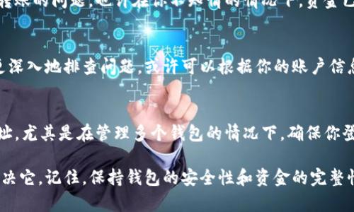 T P钱包余额显示为0可能让你感到困惑，特别是在你明明记得自己在钱包中存入了一定金额的时候。这种情况可能是由多种原因导致的。下面我们将详细探讨可能的原因，以及如何解决这个问题，确保你的资金安全。

1. 检查网络连接
首先，确保你的设备连接到稳定的网络。钱包余额的更新需要通过网络来完成，如果你的网络信号不稳定，那么余额可能无法即时更新。试着切换到一个更可靠的网络或者重启你的路由器，看看余额是否会重新显示。

2. 确认钱包应用的状态
其次，检查你的 T P 钱包应用是否需要更新。有时候，应用版本过旧可能导致显示问题。访问应用商店，检查是否有可用的更新并进行安装。更新后，再次打开钱包，查看余额是否恢复正常。

3. 检查交易历史
如果你的余额依然显示为0，查看一下你的交易记录。确认是否有未完成的交易，或者曾经转账的问题。也许在你不知情的情况下，资金已经被转出。这时，仔细核对你的交易记录，可以快速帮助你找出问题所在。

4. 联系客服支持
如果上述步骤都无法解决问题，建议你尽快联系 T P 钱包的客服支持。他们可以帮助你更深入地排查问题，或许可以根据你的账户信息提供更多帮助。提供详细情况，比如你最近的交易记录和账户信息，客服会更快定位问题。

5. 再次确认钱包地址
最后，一定要确认你查看的确实是正确的钱包账户。有时候用户可能会混淆不同的钱包地址，尤其是在管理多个钱包的情况下。确保你登录的是你的主要账户，而不是其他人的。

通过这些步骤，你应该能够找出 T P 钱包余额显示为0的原因，并且采取相应的措施来解决它。记住，保持钱包的安全性和资金的完整性是每个用户的首要任务。希望你能尽快恢复正常使用你的 T P 钱包！