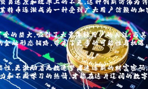 比T P钱包还要早的币：揭秘那些先行者的财富密码

加密货币, 投资, 数字资产/guanjianci

引言：溯源加密世界的朝圣之旅
在数字资产的狂潮中，T P钱包作为一个广为人知的加密货币钱包，毫无疑问成为了许多投资者的首选。然而，T P钱包的背后，隐藏着一段更为悠久的历史。让我们踏上一段探索之旅，去发掘那些比T P钱包更早诞生的数字货币，寻找它们背后的财富密码。

比T P钱包更早的币：比特币的传奇之路
比特币，这颗在加密货币界的璀璨明星，其诞生的时间可以追溯到2009年。想象一下，那是一个互联网刚刚进入高速发展的时代，许多人对于“虚拟货币”这个概念仍然感到陌生。比特币的创始人中本聪，如同隐匿在晨雾中的老桥，无声无息地构建了一个全新的金融世界。
比特币的核心理念是去中心化，不受任何国家和金融机构的控制。它如同一颗自由的种子，在全球范围内悄然生根发芽。随着时间的推移，比特币逐渐被越来越多的人接受，成为数字经济的重要组成部分。在这条探索之旅中，我们更能感受到比特币从无到有、从小到大的辉煌历程。

以太坊：智能合约的先驱
在比特币之后，以太坊的出现犹如一阵春风，吹拂着整个区块链行业。2015年，以太坊正式上线，该平台不仅仅是一种货币，更开启了一扇通向智能合约和去中心化应用的大门。想像这场技术革命，犹如在黄昏的天空中焕发出的绚烂晚霞，点燃了无数创业者和开发者的梦想。
以太坊的技术基础，使得人们可以在其平台上创建各种创新的应用程序，这些程序在没有第三方的情况下安全地实现交易。它的成功不仅在于提供了一种数字资产的交易机制，更在于引领了整个区块链行业朝着更加开放和透明的方向发展。围绕以太坊诞生的去中心化金融（DeFi）和非同质化代币（NFT）等概念，引发了新的财富浪潮。

莱特币：比特币的轻量级版本
在比特币的辉煌之下，莱特币这颗“银色货币”于2011年应运而生。就像一位忠诚的骑士，莱特币在比特币的基础上进行了一些，致力于解决其在交易速度和效率上的不足。这种创新仿佛为传统金融市场注入了一剂强心针，使得人们对数字货币的使用体验更加顺畅。
莱特币的交易确认时间比比特币快四倍，意味着用户可以更迅速地进行交易，犹如在繁华的市集上行走，能随时随地完成交易。随着时代的发展，莱特币逐渐成为一种受到广大用户信赖的加密货币，成为了投资者多元化资产配置的重要选择。

其他先行者：从狗狗币到安心链
在比特币、以太坊和莱特币之后，许多其他数字货币也逐渐崭露头角。例如，狗狗币在2013年以一种轻松幽默的形式进入市场，它的标志是一只可爱的柴犬，吸引了大量年轻用户的关注。与其他数字货币不同，狗狗币强调社区的参与和趣味性，成为了数字资产世界中一股不可忽视的力量。
此外，安心链等项目也在不断探索数字资产的应用，关注于隐私保护和安全性。它们的出现体现了技术的不断进步和社区的需求，仿佛在为未来的金融形态铺路，带来了更多的可能性与机遇。

总结：数字货币的未来之路
通过对比特币、以太坊、莱特币等早期数字货币的探索，我们可以感受到一个全新金融时代的来临。这些先行者不仅为我们展示了数字资产的可能性，更激励着无数追梦者追逐新的财富密码。在这个变化莫测的市场中，尽管T P钱包的出现为交易带来了便捷，但我们仍需铭记前辈们的努力与奉献。
未来的金融世界，无疑会更加多元化与复杂。随着技术的不断迭代和创新，更多的新兴项目将不断涌现，而我们作为投资者，只有保持敏锐的洞察力和不断学习的热情，才能在这片辽阔的数字海洋中乘风破浪，寻找到属于自己的财富辉煌。