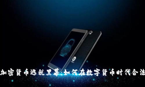 揭露加密货币逃税黑幕：如何在数字货币时代合法避税
