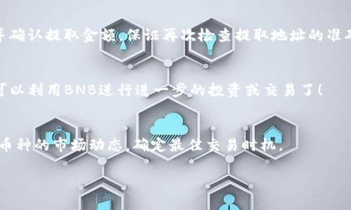 在数字货币交易中，将KSM转换为BNB涉及几个步骤。以下是如何使用TP钱包将KSM转换为BNB的详细步骤：

第一步：准备工作
首先，确保你的TP钱包中已经存有KSM（Kusama）代币。这种代币是Kusama网络的原生代币，通常用于支付交易费用或参与网络治理。同时，确保你的TP钱包是最新版本，以便享受到最新的功能和安全性。

第二步：选择合适的交易平台
由于TP钱包本身可能不支持直接在钱包内进行KSM与BNB的转换，你需要选择一个支持这两种币的交易平台。常见的选择有币安（Binance）、火币（Huobi），或者其他去中心化交易所（DEX）如Uniswap或PancakeSwap，但需注意PancakeSwap主要支持基于币安智能链（BSC）的代币。

第三步：将KSM发送到交易平台
在你选择的交易平台上，找到“充值”或“存款”页面，搜索KSM，获取KSM的存款地址。然后在TP钱包中选择“KSM”，并选择“发送”功能，填写交易平台提供的地址和金额。请务必核实地址的正确性，以避免资产损失。

第四步：进行KSM到BNB的交易
KSM存款到账后，前往交易页面，选择KSM/BNB交易对。在交易界面中输入你想要交易的KSM数量，然后执行交易。请注意查看手续费以及确认价格波动，选择合适的挂单方式（市价单或限价单）。

第五步：提取BNB到TP钱包
完成交易后，你将在交易平台的账户中看到BNB。接下来，进入BNB的“提取”选项，输入你的TP钱包中的BNB接收地址，并确认提取金额。保证再次检查提取地址的准确性！

第六步：确认到账
提取完成后，稍等片刻在TP钱包中查看你的BNB余额。确认金额无误后，你就完成了KSM到BNB的转换。恭喜你，现在你可以利用BNB进行进一步的投资或交易了！

注意事项
在进行任何加密货币交易前，务必了解相关风险，确保选择可靠的交易所，并注意保护你的私钥和钱包信息。同时，留意币种的市场动态，确定最佳交易时机。

通过这些详细步骤，你可以顺利地将KSM转换为BNB，并扩大你在数字货币投资领域的机会。希望这能够帮助到你！