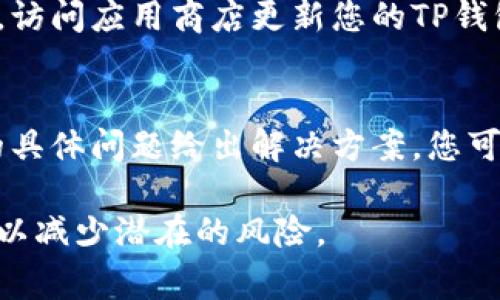 关于某些币种在TP钱包中不显示价格的问题，可能有多种因素导致这一情况。以下是一些常见原因和解决方案，希望能帮助您解决问题。

一、市场数据的延迟
在某些情况下，TP钱包可能会因为网络或服务器的原因，导致市场数据更新延迟。这意味着即使币种在其他交易平台上有价，TP钱包未必能即时显示。如果您正在使用TP钱包，但发现某些币种价格未更新，可以尝试刷新钱包数据，或稍后再查看。

二、交易对的缺乏
某些新兴或小众币种可能在主流交易所不活跃，导致TP钱包无法获取其价格数据。这种情况下，您可以通过其他市场平台查询这些币种的价格，或在TP钱包上查看币种的详细信息，了解其市场动态。

三、请确保您的网络连接正常
有时网络连接问题可能会导致钱包无法获取最新的价格数据。确保您的设备连接到互联网，并尝试重新启动TP钱包应用。有时，简单的网络问题就能导致数据更新不及时。

四、检查钱包设置
确保TP钱包的设置是正确的。一些钱包可能有设置选项，比如显示货币种类或其它功能，确保您已将其设置为能够显示您关注的币种。如果您对如何设置有疑问，可以查看TP钱包的用户指南或帮助文档。

五、版本问题
确保您使用的是TP钱包的最新版本。硬件钱包和软件钱包一样需要进行更新，以便获得最新的功能和修复。访问应用商店更新您的TP钱包，确保其能够兼容最新的市场数据。

六、联系支持团队
如果以上方法都没有解决问题，建议您联系TP钱包的官方支持团队。他们可以提供专业的帮助，并针对您的具体问题给出解决方案。您可以在TP钱包的官方网站或应用内找到客服联系方式。

希望这些信息能够帮助您解决TP钱包中不显示某些币种价格的问题。请记得在任何投资决策前做好研究，以减少潜在的风险。