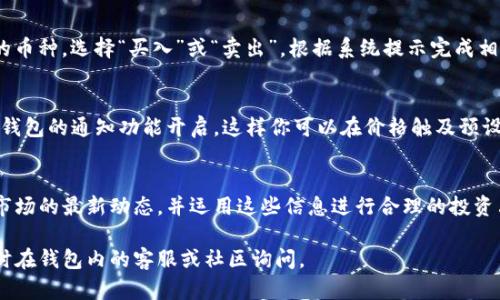 在TP钱包中看盘需要几个简单的步骤。TP钱包是一款支持多种加密货币的手机钱包，用户不仅可以方便地管理资产，还能实时查看市场行情。以下是如何在TP钱包里查看盘的详细步骤：

1. 下载并安装TP钱包
如果你尚未下载TP钱包，可以在App Store或Google Play中搜索“TP Wallet”进行下载安装。安装完成后，打开应用并按照提示创建或导入钱包。

2. 进入市场行情页面
打开TP钱包后，首页会显示你的资产情况。要查看市场行情，通常需要点击首页底部的“市场”或“行情”选项。这个选项可能因版本而异。

3. 浏览不同币种的行情
在市场页面，你会看到当前各种加密货币的实时价格、涨跌幅、成交量等数据。你可以通过上方的搜索框快速查找特定的币种。例如，如果你想查看比特币的最新行情，可以直接在搜索框中输入“BTC”。

4. 自定义行情列表
TP钱包允许用户自定义自己的行情列表。你可以选择常用的加密货币，将其添加到你的“自选”列表中，方便随时查看。通过点击币种旁边的星星图标即可完成添加。

5. 查看历史价格图表
在每个币种的行情页面，通常会提供详细的历史价格图表。你可以切换不同的时间周期（如1小时、1天、1周、1个月等），以便分析价格变化的趋势。这对于制定交易策略是非常重要的。

6. 关注新闻与公告
除了价格走势，TP钱包的行情页面还可能包含与加密货币相关的新闻和公告。及时获取行业动态，能够更好地把握市场机会。这些信息通常会在行情页面的底部或独立的新闻栏目中呈现。

7. 进行交易
如果你对某种币种的价格走势感到满意，可以直接在钱包中进行交易。点击想要交易的币种，选择“买入”或“卖出”，根据系统提示完成相应的操作。注意市场的波动性，制定好风险控制策略。

8. 时刻关注市场变化
加密货币市场波动极大，每时每刻都可能发生变化。为了及时把握市场机会，建议将TP钱包的通知功能开启，这样你可以在价格触及预设条件时收到提醒。

总结
在TP钱包中查看盘是一项简单而直观的操作。通过以上步骤，你可及时获取加密货币市场的最新动态，并运用这些信息进行合理的投资决策。在这个波动的市场中，晴雨表般的行情洞察力，是每一个投资者不可或缺的技能。

希望这份指南能够帮助你顺利在TP钱包里查看市场行情！如果你有任何疑问，可以随时在钱包内的客服或社区询问。