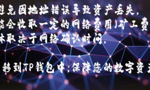 要将抹茶（MEXC）平台上的资产转移到TP钱包，您可以按照以下步骤进行操作。

### 第一步：准备工作
在操作之前，确保您已经具备以下几项：
1. **抹茶账户**：确保您的抹茶账户已注册并完成身份验证。
2. **TP钱包**：下载并安装TP钱包（Trust Wallet），并确保您能够访问您的钱包地址。
3. **资金准备**：确保您的抹茶账户中有可转移的资产，如代币或数字货币。

### 第二步：获取TP钱包地址
1. 打开您的TP钱包应用程序。
2. 进入您想要转入的资产类型（例如以太坊、比特币等）。
3. 点击“接收”按钮，复制显示的地址。

### 第三步：登录抹茶账户
1. 打开抹茶官方网站或应用程序，使用您的账户信息登录。
2. 进入钱包页面，找到“资金”或“资产”选项。

### 第四步：提币操作
1. 在资产列表中找到您要转移的资产。
2. 点击该资产的“提币”或“提现”按钮。
3. 在提币页面中，粘贴您之前复制的TP钱包地址。
4. 输入您要转移的数量。确认您输入的金额和地址都是正确的。
5. 根据抹茶的要求，完成二次验证，可能需要输入验证码或其他安全验证信息。

### 第五步：确认转账
在确认提币信息无误后，提交您的转账请求。抹茶会处理您的提币请求，您可以在“提币记录”中查看状态。

### 第六步：查看TP钱包
1. 打开TP钱包，点击您之前选择的资产类型。
2. 查看您的钱包余额，以确认是否已成功接收到转账。

### 注意事项
- **确认地址**：务必确认TP钱包地址的正确性，避免因地址错误导致资产丢失。
- **网络费用**：根据所转移的资产类型，抹茶可能会收取一定的网络费用（矿工费），请确保您的账户中有足够的余额支付这些费用。
- **转账时间**：转账过程可能需要一些时间，具体取决于网络确认时间。

通过以上步骤，您可以轻松将抹茶平台上的资产转移到TP钱包中，保障您的数字资产安全。希望此信息对您有所帮助！