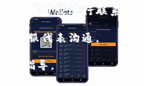 要联系TP钱包的客服，您可以按照以下步骤操作：

1. **打开TP钱包应用**：首先，确保您已经下载并安装了TP钱包应用并且已登录账户。

2. **找到客服入口**：在TP钱包主界面，通常在设置或个人中心中会有“帮助与反馈”或“联系客服”等选项。

3. **使用在线客服**：许多钱包应用提供在线客服功能，您可以通过该功能直接与客服人员进行聊天。

4. **查看常见问题**：在帮助中心中，您可能会找到常见问题解答，也许无需联系客服就能解决您的问题。

5. **社交媒体或官方网站**：如果在应用内找不到客服信息，您也可以访问TP钱包的官方网站或其社交媒体页面，通常会提供联系方式或在线客服链接。

6. **发送邮件**：有些应用提供客服邮箱，您可以通过发送电子邮件的方式进行联系。

7. **电话联系**：如果提供了客服电话，您可以拨打该电话直接与客服代表沟通。

如果您在使用以上步骤时遇到任何问题，请告知，我将尽力提供更多指导。