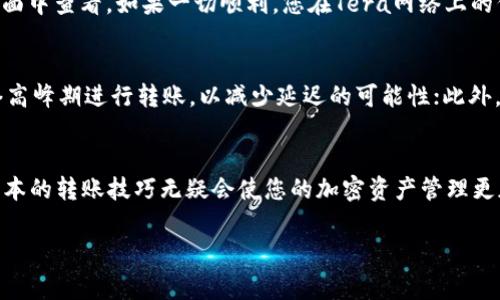 要将Tera（通常指的是Tera网络或Tera区块链上的代币）转移到TP钱包（TokenPocket钱包），您可以按照以下步骤操作。请注意，这里假设您已经拥有Tera代币和TP钱包，并已完成相关的下载和注册。

### 步骤一：准备工作
首先，确保您在TP钱包中已经创建了一个钱包，并对它的基本操作有一定的了解。如果您还没有TP钱包，可以在应用商店（如Google Play或Apple App Store）下载并安装它。在安装完成后，创建一个新钱包，并备份好助记词，确保您的代币安全。

### 步骤二：查看您的Tera代币余额
在您的Tera账户中查看您拥有的Tera代币余额。您可以在任何涉及Tera的区块链浏览器（如Tera Explorer）上查询您的账户余额以确认您的Tera代币是否已到账。

### 步骤三：获取TP钱包的接收地址
打开TP钱包，找到“钱包”选项。在钱包中，选择“接收”或“收款”功能，您将看到一个显示您TP钱包地址的二维码和一组字符。复制这个地址，您将需要将其提供给需要发送Tera代币的一方。

### 步骤四：在Tera网络上发送代币
打开您的Tera钱包或交易所平台，找到发送Tera代币的选项。在发送页面中，输入您刚刚复制的TP钱包地址，确保没有输入错误，因为错误的地址将导致您的代币丢失。然后，输入您想要发送的Tera数量，确认交易详情无误后，点击“发送”按钮。

### 步骤五：确认交易
发送交易后，您可以在Tera的区块链浏览器上跟踪这笔交易的状态。确认交易被网络验证后，您的代币将会转移到TP钱包中。一般情况下，转账处理会在几分钟之内完成，但有时也可能会因为网络拥堵而延迟。

### 步骤六：检查TP钱包中的余额
回到TP钱包，等待几分钟后查看您的Tera代币余额。您可以刷新钱包页面，或者再次在钱包的“资产”界面中查看。如果一切顺利，您在Tera网络上的代币应该已经成功转入TP钱包，并在您的资产列表中显示。

### 注意事项
在进行任何转账之前，务必确保所有的信息都准确无误，包括钱包地址、代币类型和数量等。避免在网络高峰期进行转账，以减少延迟的可能性；此外，建议初次使用时发送小额进行测试，确保流程无误后再进行大额转账。

### 总结
通过上述步骤，您应该能够成功将Tera代币转移到TP钱包。在区块链技术快速发展的时代，掌握这些基本的转账技巧无疑会使您的加密资产管理更加顺畅。希望您的代币投资之旅顺利！如果您还有任何问题，欢迎随时查看相关的帮助文档或社区论坛。

以上就是Tera如何连接到TP钱包并转移代币的详细步骤，希望能对您有所帮助！
