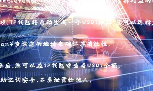 创建USDT地址的步骤如下，以下是具体的操作指南：

### 1. 下载并安装TP钱包
在您的手机应用商店中搜索“TP钱包”并下载应用。安装完成后，打开TP钱包。

### 2. 创建新钱包或导入现有钱包
- 如果您是第一次使用TP钱包，选择“创建新钱包”。根据提示设置一个强密码，确保安全性。
- 如果您已经有钱包，可以选择“导入钱包”，并输入您的助记词或私钥。

### 3. 选择合适的区块链网络
在TP钱包中，选择“USDT”。注意，USDT可以在多个区块链上使用（如Ethereum、Tron等）。根据您的需求，选择对应的链（例如，选择TRC20表示您将创建一个Tron网络上的USDT地址）。

### 4. 创建USDT地址
在选定的网络下，您会看到“收款”或“生成地址”的选项。点击此选项，TP钱包将自动生成一个USDT地址。您可以选择复制该地址，或者通过二维码分享给其他人。

### 5. 验证地址
在转账之前，您可以通过在区块链浏览器（如Tronscan或Etherscan）查询您的地址来确认其有效性。

### 6. 接收USDT
一旦您拥有了USDT地址，您可以使用该地址接收USDT。在完成转账后，您可以在TP钱包中查看USDT余额。

这样就完成了在TP钱包中创建USDT地址的步骤！确保您的私钥和助记词安全，不要泄露给他人。