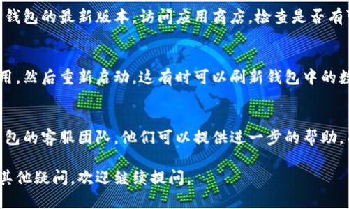 关于您的问题，如果TP钱包中没有MDX（MDex的代币），可能有几个原因。以下是一些可能的情况和解决方案：

1. 检查钱包余额
首先，您需要确认您的TP钱包是否真的有MDX代币。可以通过在TP钱包中查看资产管理部分，确认是否能找到MDX。如果没有显示，请检查以下步骤。

2. 添加代币
在某些情况下，钱包可能需要手动添加代币。在TP钱包中，您可以通过以下步骤添加MDX：
ul
  li打开TP钱包，进入“资产”部分。/li
  li点击“添加代币”或“ ”按钮。/li
  li在搜索框中输入“MDX”或直接输入合约地址（需要确保地址的正确性）。/li
  li确认添加，MDX代币会出现在您的资产列表中。/li
/ul

3. 检查网络设置
MDex通常基于特定的区块链（如以太坊或BSC），请确保您的TP钱包连接到正确的网络。如果您在错误的网络上，则代币可能不会显示。您可以在设置中切换网络，确保选择正确的链。

4. 更新钱包应用
有时候，应用程序的延迟或错误可能会导致问题。确保您使用的是TP钱包的最新版本。访问应用商店，检查是否有可用的更新，并进行更新。

5. 重新启动应用
如果您进行了上述步骤但依然找不到MDX，可以尝试关闭TP钱包应用，然后重新启动。这有时可以刷新钱包中的数据，并显示缺失的代币。

6. 联系客服
如果经过以上步骤后，您的MDX代币仍然无法找到，建议您联系TP钱包的客服团队。他们可以提供进一步的帮助，并帮助排查问题。

希望这些建议能帮助您解决TP钱包中没有MDX的问题！如果您还有其他疑问，欢迎继续提问。