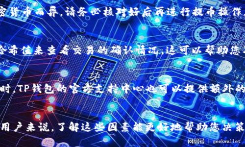 提币到TP钱包（TokenPocket钱包）的到账时间主要取决于多个因素，包括区块链的网络拥堵情况、交易的确认速度和所用的加密货币类型。以下是一些具体要素和步骤，帮助您更好地理解和管理提币到账的过程。

1. 提币申请的发起与确认
在决定把数字资产提取到TP钱包之前，您需要在交易所或其他平台上发起提币申请。在这一过程中，您需要完成一些基本步骤，比如选择提币的加密货币，输入TP钱包的接收地址，以及确认提币的金额。这些步骤都完成后，交易所会进行相关的验证。而验证时间通常是在几分钟到十分钟之间。若遇到高峰期，可能会稍长。

2. 区块链网络的确认速度
每一种加密货币在其区块链网络上的确认速度都是不同的。例如，比特币的确认时间一般在10分钟左右，而以太坊的确认时间可能在几秒到几分钟之间。如果您提取的资产是ERC20类的代币，到账的速度则可能接近以太坊网络的速度，但也会受到网络拥堵等因素的影响。

3. 网络拥堵的影响
在某些时段，比如市场行情大幅波动时，数字货币的交易量会大幅增加，这时区块链网络可能会变得拥堵。这种情况下，实际的交易确认时间可能会被延长，导致您提币到账的时间变得不稳定。因此，建议在选择提币时间时，尽量选择网络较为平稳的时段。

4. 钱包地址的准确性
确保您输入的TP钱包地址准确无误，如果输入错误，您的资产可能会永久丢失。TP钱包使用地址作为接收数字资产的标识，其格式也可能因不同的加密货币而异。请务必核对好后再进行提币操作。

5. 监控交易状态
许多交易所和网络都提供了交易状态监控工具，您可以通过这些工具来查看提币的状态。例如，以太坊区块链提供的区块浏览器，允许用户输入交易哈希值来查看交易的确认情况。这可以帮助您及时了解提币的进展。

6. 客服支持和咨询
如果提币过程中遇到任何意外情况，比如长时间未到账，建议及时联系您使用的交易所的客服支持。他们会提供相关的帮助和指导，解答您的疑惑。同时，TP钱包的官方支持中心也可以提供额外的协助，尤其在涉及钱包功能和地址问题时。

总结
提币到账时间并没有一个固定的标准，它受到多个因素影响。如网络拥堵、确认速度、交易平台的操作效率等都会影响您提币的到账时间。对于每一位用户来说，了解这些因素能更好地帮助您决策和规避风险。在进行数字资产的管理时，保持耐心和谨慎是非常重要的。希望这些信息能对您有所帮助，让您在使用TP钱包的过程中更加顺利和安全。