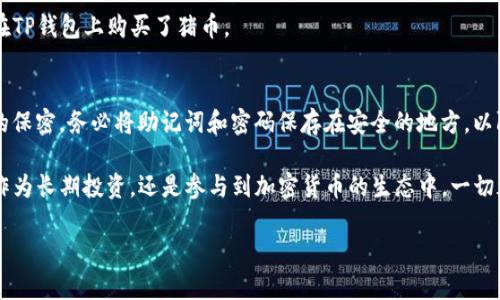 在TP钱包上购买猪币（也许指的是某种特定的加密货币）可以分成几个步骤。以下是一个详细的指南：

步骤一：下载并安装TP钱包
首先，你需要在你的手机上下载安装TP钱包。它可以在App Store（iOS用户）或Google Play Store（Android用户）找到。安装完成后，打开应用程序，按照提示进行注册或登录。

步骤二：创建或导入钱包
如果你是新用户，选择“创建新钱包”，并按照流程设置安全密码并备份助记词。确保这些信息的安全，因为它将在你丢失访问权限时帮助你恢复钱包。对于已经有钱包的用户，可以选择“导入钱包”，使用助记词或私钥进行导入。

步骤三：充值TP钱包
购买猪币之前，你需要在TP钱包中先充值一些以太坊（ETH）或其他主流加密货币。通过钱包内的“存款”功能，找到你的钱包地址，并使用交易所如币安或者火币将你购买的加密货币转入TP钱包中。

步骤四：查找猪币的合约地址
购买猪币之前，确保了解该币的合约地址。合约地址通常可以在猪币的官方网站或相关社交媒体账号上找到。小心选择，因为不法分子可能会发布欺诈合约。在使用合约地址时，务必仔细确认其准确性。

步骤五：添加猪币到你的钱包
在TP钱包内，点击“添加代币”，然后选择“自定义代币”，输入刚才查找的猪币合约地址。如果正确，猪币将会出现在你的资产列表中。

步骤六：进行交易
现在你可以通过去“去中心化交易所（DEX）”进行交易了。例如，你可以选择“Uniswap”或“PancakeSwap”之类的平台，使用ETH进行交换。在交易所页面，按照步骤选择交易对（例如ETH/PIG）并输入要购买的数量。

步骤七：确认交易并支付手续费
确认交易详情无误后，提交交易。请注意，进行交易时需要支付一点点的网络手续费，通常是以ETH支付。这时候可以看到交易在区块链中的状态，耐心等待交易完成。

步骤八：查看你的猪币资产
交易完成后，你的猪币将会显示在你的TP钱包资产页面中。大功告成！现在你已经成功在TP钱包上购买了猪币。

安全提示
在进行加密交易时，一定要保持警惕。不随意点击不明链接，确保你的账户安全和私钥的保密。务必将助记词和密码保存在安全的地方，以防丢失。

通过以上步骤，你可以轻松在TP钱包上购买猪币，并享受加密货币带来的乐趣。无论是作为长期投资，还是参与到加密货币的生态中，一切都掌握在你的手中。祝你投资顺利！

如果你需要更多有关加密货币的信息或其他帮助，请随时询问。