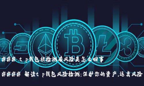 ### t p钱包被检测有风险是怎么回事

#### 解读t p钱包风险检测：保护你的资产，远离风险