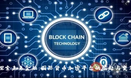 探索未来金融：国际货币加密平台的崛起与变革
