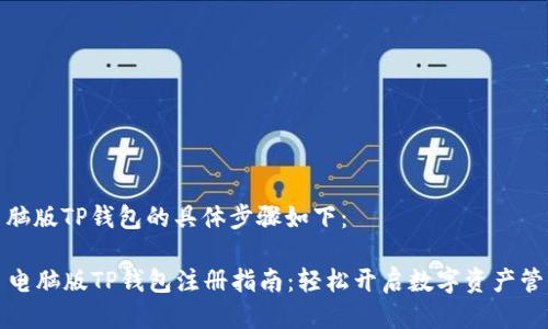 注册电脑版TP钱包的具体步骤如下：

### 电脑版TP钱包注册指南：轻松开启数字资产管理之旅