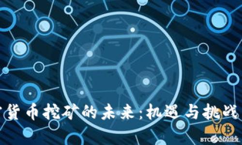加密货币挖矿的未来：机遇与挑战并存