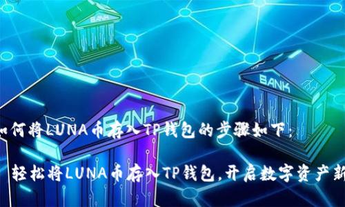 关于如何将LUNA币存入TP钱包的步骤如下：

### 轻松将LUNA币存入TP钱包，开启数字资产新篇章！