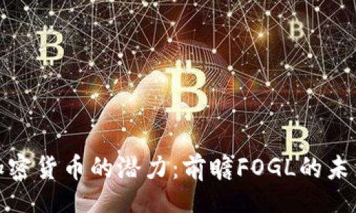 	xml
解锁加密货币的潜力：前瞻FOGL的未来之路