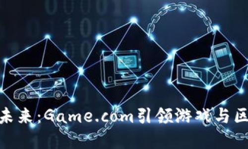 探索加密货币的未来：Game.com引领游戏与区块链的完美融合