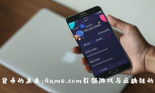 探索加密货币的未来：Game.com引领游戏与区块链的完美融合
