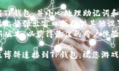 要将网页版博饼连接到TP钱包，请按照以下步骤操作：

### 步骤一：打开TP钱包

1. **下载并安装TP钱包**：如果您还没有安装TP钱包，可以在应用商店下载并安装。
2. **创建或导入钱包**：打开TP钱包，创建一个新钱包或者导入已有钱包。确保您妥善保管助记词或私钥。

### 步骤二：获取钱包地址

1. **选择合适的链**：博饼可能支持不同的区块链，确保您选择的是正确的链（例如：Ethereum、BSC等）。
2. **复制钱包地址**：在TP钱包中找到您的钱包地址，复制它以备后用。

### 步骤三：访问网页版博饼

1. **打开浏览器**：在您的设备上打开浏览器。
2. **访问博饼官网**：输入博饼的网址并进入官网。

### 步骤四：连接钱包

1. **找到连接钱包的按钮**：在博饼的页面上，通常会有“连接钱包”或者类似的按钮，点击它。
2. **选择TP钱包**：在弹出的选择框中找到并选择TP钱包。

### 步骤五：授权连接

1. **授权请求**：TP钱包会弹出一个授权连接的请求，确认请求以允许博饼访问您的钱包。
2. **完成连接**：授权完成后，您会看到您的钱包地址已经与博饼成功连接。

### 步骤六：开始使用博饼

1. **进行博饼游戏**：连接成功后，您可以开始参与博饼游戏了，记得查看游戏规则和参与条件。

### 注意事项

- **安全性**：确保您是在官方渠道下载TP钱包，并小心处理助记词和私钥以保护您的资产安全。
- **浏览器设置**：有些浏览器可能需要允许弹出窗口或提供其他设置以确保连接顺利进行。
- **更新钱包**：确保您的TP钱包是最新版本，以获得最佳的用户体验和安全性。

按照以上步骤，您就可以顺利地将网页版博饼连接到TP钱包。祝您游戏愉快！如果还有其他问题，可以随时询问。