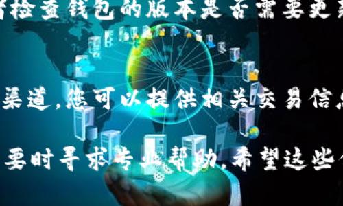 在使用TP钱包进行转账时，许多用户可能会遇到转账成功却看不到到账金额的情况。以下是一些可能的原因和解决方法。

一、网络延迟
在进行数字货币转账时，网络延迟可能是一个常见的问题。有时候，由于网络繁忙，转账信息可能没有及时更新。在这种情况下，您可以尝试等待一段时间，通常几分钟到半小时不等，然后再次查看您的账户余额。

二、区块链确认时间
TP钱包的转账依赖于区块链网络的确认。在某些高峰时段，确认时间可能会延长。您可以在区块链浏览器中查找您的交易ID，查看交易状态。如果交易显示为“未确认”，则需要耐心等待。

三、错误的目标地址
在进行转账时，检查您输入的目标地址是否正确至关重要。如果您将资金转账到错误的地址，虽然网络会显示转账成功，但您并不会在自己的账户中看到相应的金额。务必谨慎确认接收方的地址。

四、钱包设置问题
有时候，TP钱包的某些设置可能导致余额显示异常。您可以尝试注销并重新登录钱包，或者检查钱包的版本是否需要更新。确保您使用的是最新版的TP钱包，以获得最佳的使用体验。

五、技术支持
如果以上方法都无法解决您的问题，建议您联系TP钱包的技术支持。通过他们提供的客服渠道，您可以提供相关交易信息，让专业团队为您解答并帮助解决问题。

总之，遇到类似问题时，首先要保持冷静，检查网络和交易状态，确保所有信息准确无误，必要时寻求专业帮助。希望这些信息能够帮助您顺利解决问题，愉快使用TP钱包进行转账。