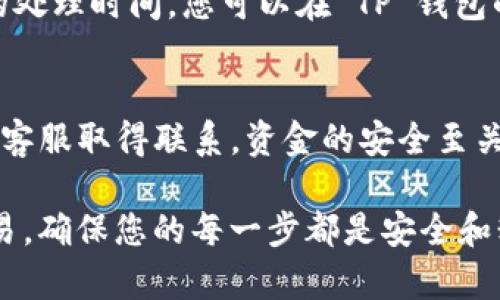 要将 cryptocurrency 从 Gate.io 提到 TP 钱包，您可以按照以下步骤操作。这些步骤将帮助您顺利进行交易，确保资金安全。 由于您需要使用具体的工具和平台，以下步骤将提供详细的指导。

步骤1：登录 Gate.io 账户
首先，您需要访问 Gate.io 的官方网站。请确保使用官方渠道登录，避免在钓鱼网站上输入您的凭据。输入您的用户名和密码后，点击登录。如果您启用了双因素身份验证，按照提示进行验证。

步骤2：确认您的账户余额
登录后，前往您的资产页面，查看您的账户余额。确保您在 Gate.io 中有足够的资金可以提取。要查看哪些资产可以提取，您可以点击“资产”选项，并在下拉菜单中选择“提币”。

步骤3：获取 TP 钱包地址
在将币提取到 TP 钱包之前，您需要获取 TP 钱包的接收地址。在 TP 钱包应用或网页中，选择您要接收的币种，并找到“接收”或“收款”选项。复制显示的地址，您将在 Gate.io 中使用它。

步骤4：提币申请
返回 Gate.io，点击“提币”选项。在提币页面上，选择您希望提取的币种。在输入框中粘贴先前复制的 TP 钱包地址。请确保地址无误，因为一旦资金发送，就无法撤回。

步骤5：输入提币金额
在金额框中输入您想要提取的数量。请注意，Gate.io 通常会有最低提币金额的限制，并可能收取一定的网络手续费，因此请确保您的可用余额足够。此外，查看提币所需的网络确认，确保您了解处理时间。

步骤6：确认信息
在提交提币请求之前，仔细检查您输入的信息，确保地址和金额无误。任何错误都可能导致资金丢失。确认后，您可能需要进行额外的身份验证步骤，如输入验证码或确认邮件。

步骤7：提交提币申请
一切确认无误后，点击“提交”或“确认”按钮。您会收到一条确认消息，说明您的提币申请已成功提交。此时，您可以在 Gate.io 的提币记录中查看交易状态。

步骤8：监控交易状态
通常情况下，提币处理会在几分钟至几小时内完成，具体取决于网络的拥堵情况，以及所提币种的处理时间。您可以在 TP 钱包的“交易记录”中查看是否已经接收到资金，同时还可以在 Gate.io 的提币记录中监控交易状态。

步骤9：确保资金安全
一旦资金到达TP钱包，务必进行确认。如果有任何异常情况，及时与 TP 钱包的客服或 Gate.io 客服取得联系。资金的安全至关重要。

通过上述步骤，您可以成功将资金从 Gate.io 转移到 TP 钱包。无论您是进行投资还是日常交易，确保您的每一步都是安全和精确的。