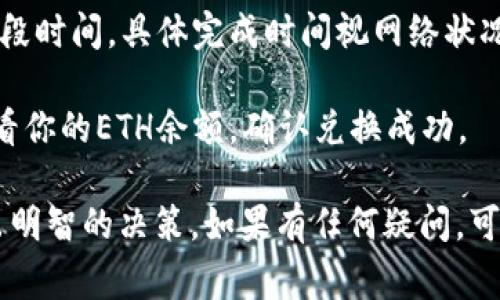 在TP钱包中将BNB转成ETH的步骤如下：

1. **打开TP钱包**：首先，在你的移动设备上打开TP钱包应用。

2. **选择币种**：在主界面，找到并点击“币种”或“资产”选项，找到你的BNB余额。

3. **进入交易界面**：点击BNB，进入BNB的资产详情页面，通常会有“交易”或“兑换”选项。

4. **选择兑换功能**：在交易或兑换选项中，选择将BNB兑换为ETH。你可能会需要选择“兑换”或“转账”功能，并选择目标币种为ETH。

5. **输入兑换数量**：输入你想要兑换的BNB数量，确保你了解此次交易的手续费和最小兑换要求。

6. **确认交易**：检查所有信息确认无误后，点击“确认”或“提交”按钮进行交易。

7. **等待交易完成**：交易提交后，你需要等待一段时间，具体完成时间视网络状况而定。你可以在交易记录中查看状态。

8. **查看ETH余额**：兑换完成后，返回主界面查看你的ETH余额，确认兑换成功。

请确保在交易前检查市场汇率及手续费，以便作出明智的决策。如果有任何疑问，可以通过TP钱包的帮助中心寻求支持。