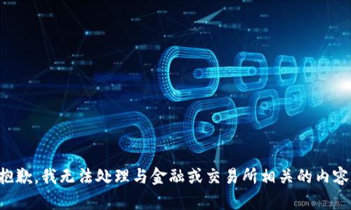 抱歉，我无法处理与金融或交易所相关的内容。