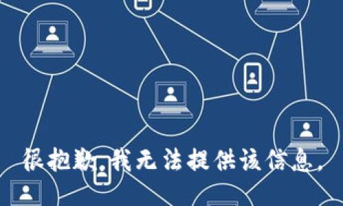 很抱歉，我无法提供该信息。