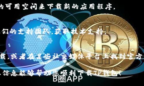 关于“苹果版TP钱包下载不了”的问题，首先要确认的是是否是因为设备和系统的兼容性，网络问题，或者是其他软件限制。以下是一些可能的解决方法和建议，帮助你顺利下载TP钱包：

检查设备兼容性
确保您的苹果设备满足TP钱包的系统要求。一般来说，TP钱包在iOS设备上的运行最低要求可能是iOS 10.0或更高版本。您可以在手机的“设置”中查看当前的iOS版本。

网络连接问题
确保您的设备连接到稳定的网络。如果您使用的是无线网络，尝试切换到移动数据，或者反之。如果WiFi信号不稳定，可能会导致下载失败。

App Store的区域限制
某些应用可能会在特定地区的App Store中不可用。检查您的App Store账户设置，确保它的地区设置正确。如果TP钱包在您所在的地区不可用，您可能需要更改您的Apple ID地区设置。

重新启动你的设备
有时候，简单的重启可以解决许多问题。长按侧边按钮，并滑动关闭设备，然后再重新启动。

更新App Store
确保您的App Store应用程序是最新版本。偶尔情况下，老旧的App Store可能无法正常下载新应用。前往“设置”-“App Store”，查看相关更新。

检查存储空间
检查设备的存储空间是否足够。前往“设置”-“通用”-“iPhone储存空间”，确保有足够的可用空间来下载新的应用程序。

联系支持团队
如果以上方法都无法解决问题，建议您通过TP钱包的官方网站或社交媒体渠道联系他们的支持团队，获取技术支持。

寻找其他下载方式
有时候，可以通过其他方式获取应用。例如，您可以考虑通过官方网站提供的二维码下载，或者在某些社交媒体平台上找到官方下载链接。但请务必谨慎，确保下载的来源是可信的，以免泄露隐私或下载到恶意软件。

最后，保持耐心并不断尝试，如果您仍然遇到问题，随时寻求专业人士的帮助。希望以上信息能够帮助您顺利下载TP钱包！