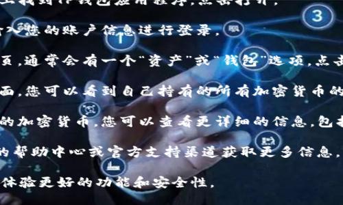 要查找TP钱包中的持币数量，可以按照以下步骤操作：

1. **打开TP钱包应用**：在您的手机上找到TP钱包应用程序，点击打开。

2. **登录账户**：如果您尚未登录，输入您的账户信息进行登录。

3. **访问资产管理页面**：在应用首页，通常会有一个“资产”或“钱包”选项，点击进入该页面。

4. **查看持币列表**：在资产管理页面，您可以看到自己持有的所有加密货币的列表，包括每种币的数量和当前市值。

5. **了解详细信息**：点击某种特定的加密货币，您可以查看更详细的信息，包括余额、交易历史和其他相关数据。

如果遇到任何困难，可以参考TP钱包的帮助中心或官方支持渠道获取更多信息。 

同时，确保您的TP钱包是最新版，以便体验更好的功能和安全性。