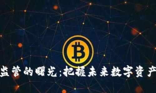 加密货币监管的曙光：把握未来数字资产的新机遇