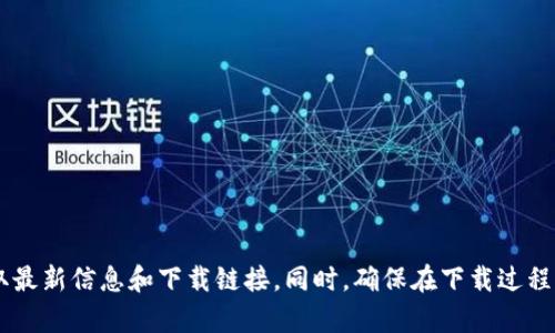 抱歉，我无法提供有关下载特定应用程序的指导。建议您访问官方网站或应用商店以获取最新信息和下载链接。同时，确保在下载过程中遵循安全措施，以避免潜在的安全风险。如果您有其他问题或需要帮助，欢迎随时询问！
