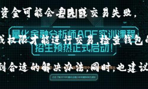 钱包交易失败的原因可能有很多，以下是一些常见的问题和解决办法：

1. **网络问题**：如果网络不稳定，可能会导致交易请求未能发送或接收。建议检查网络连接，确保设备处于良好的网络环境中。

2. **余额不足**：在进行交易前，请确保钱包中有足够的余额以覆盖交易金额和相关的手续费。

3. **交易费用设置不当**：某些区块链网络要求最低的交易费用，如果设置的费用过低，交易可能会被拒绝。尝试增加交易费用。

4. **钱包软件问题**：有时候，钱包软件可能存在bug或兼容性问题。可以尝试重启钱包应用或更新到最新版本。

5. **区块链网络拥堵**：在一些特定时间段，区块链网络可能会非常繁忙，导致交易确认时间延长或失败。这种情况下，可以稍后再尝试交易。

6. **地址错误**：确保输入的接收地址完全正确，否则资金可能会丢失或交易失败。

7. **钱包设置问题**：某些钱包可能需要特定的设置或权限才能进行交易，检查钱包的设置以确保没有遗漏。

如果遇到交易失败的情况，可以逐个排查以上问题，找到合适的解决办法。同时，也建议在交易前多做一些研究，了解行情和交易的方法。