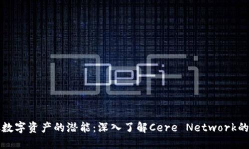 释放数字资产的潜能：深入了解Cere Network的未来