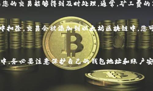 充值 ETH 并支付矿工费的过程通常需要经过几个步骤，一般可以通过加密货币交易所或特定的钱包应用进行。下面是一个详细的操作指南：

### 通过交易所充值 ETH

步骤一：选择交易所
首先，您需要选择一个支持 ETH 的交易所。这些交易所可以是大型平台如币安（Binance）、火币（Huobi）或Coinbase，您可以在这些平台上注册一个账户。

步骤二：充值法币或其他数字货币
在交易所创建账户之后，您可以选择充值法币（如人民币或美元）或其他加密货币。若选择法币，确保选择合适的支付方式（如银行卡、支付宝或微信支付等），并完成身份验证。

步骤三：购买 ETH
在充值完成后，您可以在交易所内使用充值的钱购买 ETH。进入交易界面，选择 ETH 并输入您希望购买的金额，确认交易即可。

步骤四：提取 ETH 到您的 t p 钱包
购买完成后，可以将ETH提取到您的 t p 钱包中。进入“资产”页面，选择 ETH，点击“提取”，输入您的 t p 钱包地址，并确认提取。请确保地址无误，以免资金丢失。

### 通过 t p 钱包充值 ETH 矿工费

步骤五：确认矿工费设定
在 t p 钱包中进行交易，您会看到矿工费的设定选项。矿工费是支付给区块链矿工的费用，以确保您的交易能够得到及时处理。通常，矿工费的高低会影响交易的确认速度。如果希望快速确认交易，可以设置较高的矿工费。

步骤六：完成交易
在设置好矿工费后，确认交易信息无误，提交交易。此时，ETH 的矿工费将会从您的 t p 钱包余额中扣除，交易会被添加到以太坊区块链中。您可以在钱包内查看交易记录，跟踪交易状态。

### 总结

通过以上步骤，您应该能够顺利将 ETH 充值到您的 t p 钱包，并设置相应的矿工费。在整个过程中，务必要注意保护自己的钱包地址和账户安全，以防止潜在的资金损失。如果在操作上有任何疑问，建议查阅相关的帮助文档或寻求专业意见。

希望这些信息对您有所帮助，如果有更多问题，欢迎继续咨询！