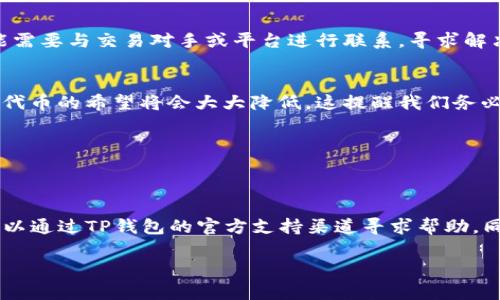 要找回TP钱包中的代币，你可以按照以下步骤进行操作。需要注意的是，具体的步骤可能会因钱包的版本及更新而有所不同，但大致的流程是相似的。

1. 确认代币的合约地址
首先，您需要确保您要找回的代币的合约地址是准确的。您可以通过官方网站或者代币的社群（如Telegram、Discord等）获取真实的合约地址。请谨慎，确保您获取的信息不受诈骗影响。

2. 打开TP钱包
在您的手机或设备上打开TP钱包应用。如果您还没有安装TP钱包，可以在App Store或Google Play下载并安装。

3. 进入资产管理页面
登录后，您将进入钱包的主页面。在这里，找到并点击“资产”或“钱包”选项，进入资产管理页面。

4. 添加自定义代币
在资产管理页面，通常会有“添加代币”或“添加自定义代币”的选项。点击此选项后，您需要输入代币的合约地址，以及可能需要输入的其他信息（如代币符号和小数位数）。

5. 确认添加代币
完成信息填写后，确认添加该代币。如果信息无误，您会看到该代币出现在您的钱包资产列表中。

6. 检查交易记录
如果代币未能如期显示，可以查看您的交易记录，确认该代币的转账是否成功。如果交易失败，您可能需要与交易对手或平台进行联系，寻求解决方案。

7. 处理丢失情况
如果您以为代币丢失，您可以尝试查看钱包备份或助记词。如果您误删了钱包或未备份助记词，找回代币的希望将会大大降低，这提醒我们务必妥善保存备份信息。

8. 保障安全
在整个过程中，请注意保护您的私密信息，避免泄露助记词、私钥等敏感信息，以免财产受到损失。

总结
找回TP钱包中的代币虽然不是一件复杂的事情，但细节处理至关重要。如果您在过程中遇到问题，可以通过TP钱包的官方支持渠道寻求帮助。同时，建议用户在使用数字货币钱包的过程中，遵循安全原则，定期备份重要信息，以确保资产的安全。

以上步骤可以帮助您找回TP钱包中的代币。如果您有其他的具体问题，欢迎随时提问！