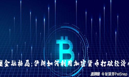 重塑金融格局：伊朗如何利用加密货币打破经济壁垒