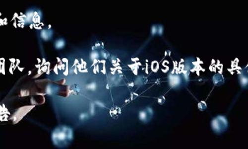 截至我最后的信息更新，t.p钱包是一种加密货币钱包，但如果您在询问是否有对应的iOS版本，原因可能是某些加密货币钱包由于各种政策或技术原因，可能不提供iOS版本。您可以尝试以下方法来获得更多信息：

1. **官方网站**：访问t.p钱包的官方网站，查看是否有提及iOS版的计划或发布信息。

2. **应用商店**：在苹果App Store中搜索“t.p钱包”以检查是否可用。

3. **社区与支持论坛**：加入相关的社交媒体群组、论坛或社区，以获取用户最新的反馈和信息。

4. **联系支持团队**：如果以上方法没有找到答案，可以尝试联系t.p钱包的客服或支持团队，询问他们关于iOS版本的具体情况。

请注意，即使现在没有iOS版本，未来也可能会推出更新或新版本。务必关注他们的官方通告。