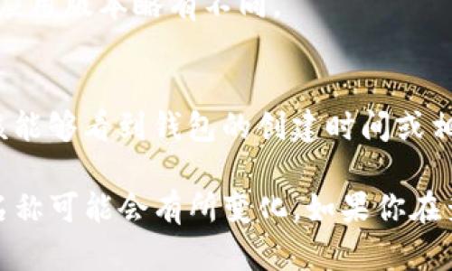 要查看TP钱包的创建时间，可以按照以下步骤进行操作：

1. **打开TP钱包应用**：
   首先，在你的手机上打开TP钱包应用。

2. **登录账号**：
   如果你尚未登录，请输入你的账户信息进行登录。

3. **查看资产详情**：
   进入主界面后，通常可以找到“资产”或“钱包”选项。点击进入以查看你所有的资产和账户信息。

4. **账户设置**：
   在钱包的界面中，查找“设置”或者“账户信息”选项。这个位置可能会需要根据应用版本略有不同。

5. **查看创建时间**：
   进入设置后，通常会有一个显示有关你钱包的详细信息的选项。在这里，你应该能够看到钱包的创建时间或相关的账户创建信息。

请注意，不同版本和不同平台的TP钱包应用可能略有不同，因此某些步骤或选项名称可能会有所变化。如果你在查找过程中遇到任何问题，可以参考TP钱包的官方文档或支持中心获取更多信息。