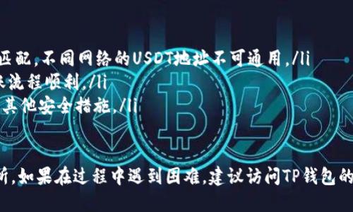 要将TP钱包中的USDT（假设你指的“u”是USDT）转回交易所，可以按照以下步骤进行操作。以下是详细的分步指南。

准备工作
在进行任何转账之前，请确保你有以下准备：
ul
    li确认你要转账的交易所地址：登录你的交易所账户，找到存款信息，记录下正确的USDT地址。/li
    li确保你的TP钱包中有足够的USDT余额以覆盖转账金额及可能的网络费用。/li
    li确保网络正常，避免在网络拥堵的情况下进行转账。/li
/ul

步骤一：打开TP钱包
在你的手机或者设备上打开TP钱包应用。如果你还没有安装，可以从应用商店下载安装。

步骤二：选择USDT
在TP钱包的主界面中，找到并选择USDT。这通常可以在“资产”页面中找到，点击进入USDT详情页面。

步骤三：发起转账
点击USDT页面中的“发送”或“转账”按钮，进入转账界面。在这里，你可以输入交易所的USDT接收地址。

步骤四：输入接收地址
将你在交易所复制的USDT接收地址粘贴到转账界面。如果你要确保地址的准确性，可以通过扫描二维码的方式输入地址。

步骤五：输入转账金额
在转账界面，输入你希望转账的USDT数量。请留意你钱包中的余额和可能的交易费用，这些费用可能会根据不同的网络状况而变化。

步骤六：确认转账信息
在提交交易之前，请仔细检查你输入的接收地址和金额。确保没有错误，因为在区块链上的交易一旦成功，通常是不可逆的。如果信息无误，继续进行。

步骤七：完成转账
点击“确认”或“发送”按钮，TP钱包会要求你输入钱包的安全密码（如有设置），完成身份验证后，转账将被提交。

步骤八：查看转账状态
你可以在TP钱包中查看交易记录，确认转账的状态。通常，可以在“交易记录”或“历史”中找到相关信息。

步骤九：确认交易所到账
转账提交后，你需要稍等片刻，交易所的USDT账户应会更新。你可以在交易所的账户中查看是否已收到转账。如果长时间未到账，可以在TP钱包中查看交易的区块链状态。

注意事项
ul
    li确保使用的网络（如ERC20、TRC20等）与你的交易所相匹配。不同网络的USDT地址不可通用。/li
    li在进行大额转账之前，建议先进行小额测试，以确保转账流程顺利。/li
    li保持TP钱包和交易所的安全性，尽量开启双因素验证及其他安全措施。/li
/ul

通过以上步骤，你应该能够顺利将TP钱包中的USDT转回交易所。如果在过程中遇到困难，建议访问TP钱包的官方支持或相关论坛寻求帮助。