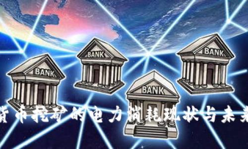 加密货币挖矿的电力消耗现状与未来趋势