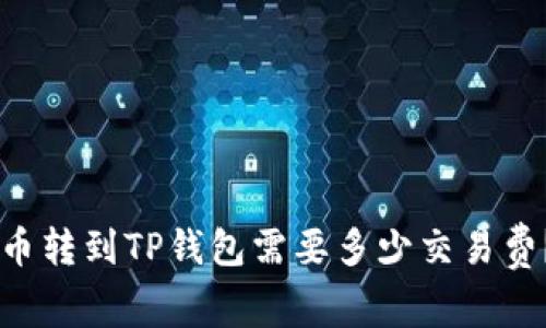 币转到TP钱包需要多少交易费？