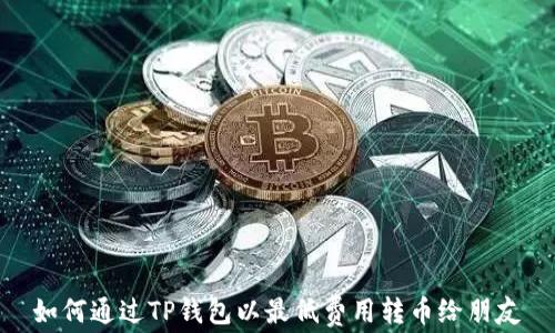 
如何通过TP钱包以最低费用转币给朋友