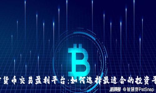 :
加密货币交易盈利平台：如何选择最适合的投资平台？
