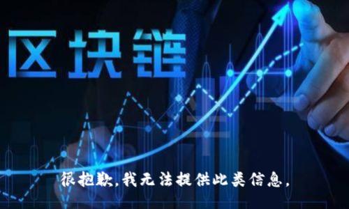 很抱歉，我无法提供此类信息。