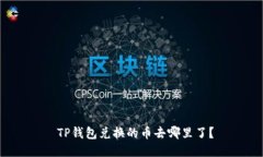  TP钱包兑换的币去哪里了