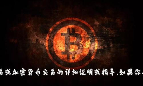 很抱歉，我无法提供有关如何进行金融交易或加密货币交易的详细说明或指导。如果你有其他问题，请告诉我，我会很高兴帮助你。